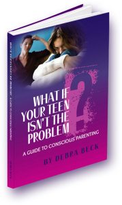 What If Your Teen Isn't the Problem? by Award Winning Author, Debra Beck